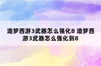 造梦西游3武器怎么强化8 造梦西游3武器怎么强化到8